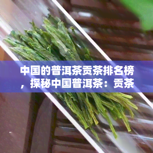 中国的普洱茶贡茶排名榜，探秘中国普洱茶：贡茶排行榜一览