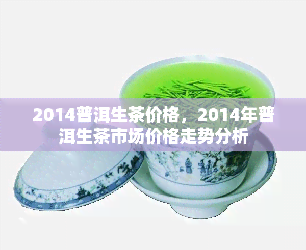 2014普洱生茶价格，2014年普洱生茶市场价格走势分析