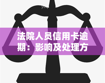 法院人员信用卡逾期：影响及处理方式