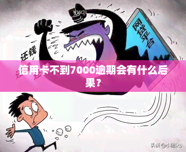 信用卡不到7000逾期会有什么后果？