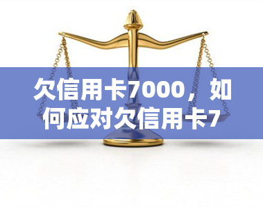 欠信用卡7000，如何应对欠信用卡7000元的困境？