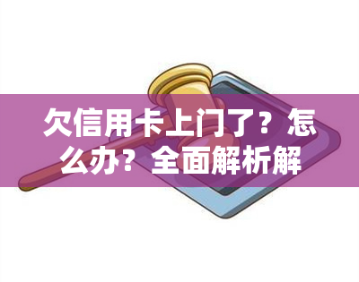 欠信用卡上门了？怎么办？全面解析解决策略