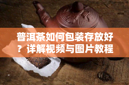 普洱茶如何包装存放好？详解视频与图片教程