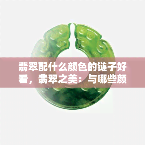 翡翠配什么颜色的链子好看，翡翠之美：与哪些颜色的链子搭配更出彩？