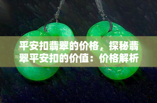 平安扣翡翠的价格，探秘翡翠平安扣的价值：价格解析与选购指南