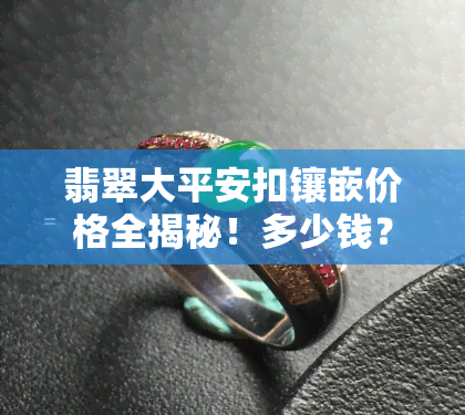 翡翠大平安扣镶嵌价格全揭秘！多少钱？一目了然的价格表在此！