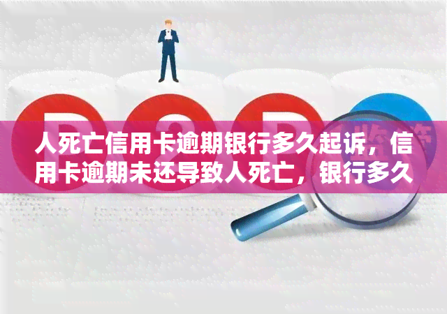 人死亡信用卡逾期银行多久起诉，信用卡逾期未还导致人死亡，银行多久会进行起诉？