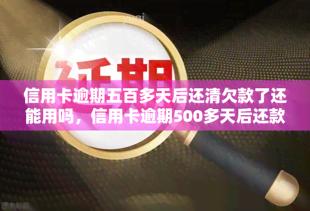 信用卡逾期五百多天后还清欠款了还能用吗，信用卡逾期500多天后还款，卡片能否再次使用？