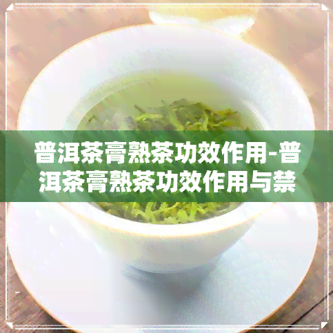 普洱茶膏熟茶功效作用-普洱茶膏熟茶功效作用与禁忌