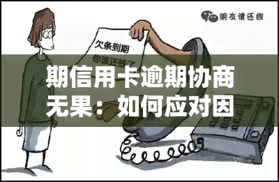 期信用卡逾期协商无果：如何应对因导致的还款难题？