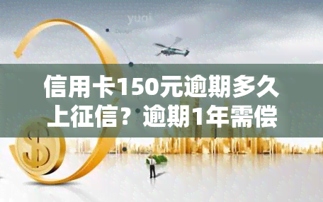 信用卡150元逾期多久上？逾期1年需偿还多少？