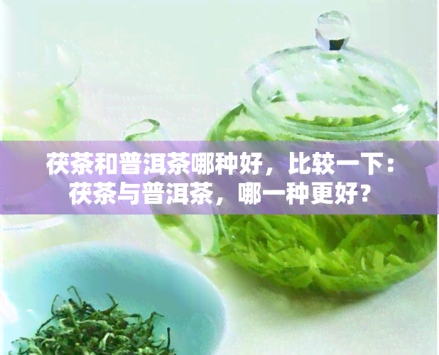 茯茶和普洱茶哪种好，比较一下：茯茶与普洱茶，哪一种更好？