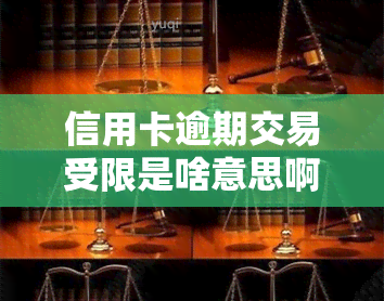 信用卡逾期交易受限是啥意思啊，信用卡逾期交易受限：你必须知道的含义和影响