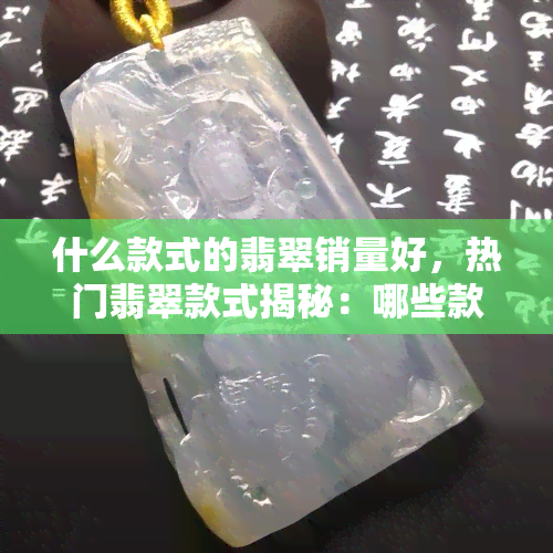 什么款式的翡翠销量好，热门翡翠款式揭秘：哪些款式的翡翠销量更好？