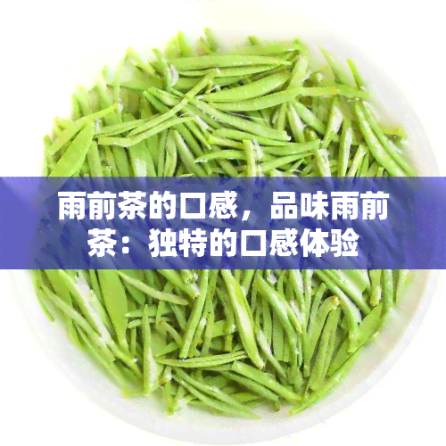 雨前茶的口感，品味雨前茶：独特的口感体验