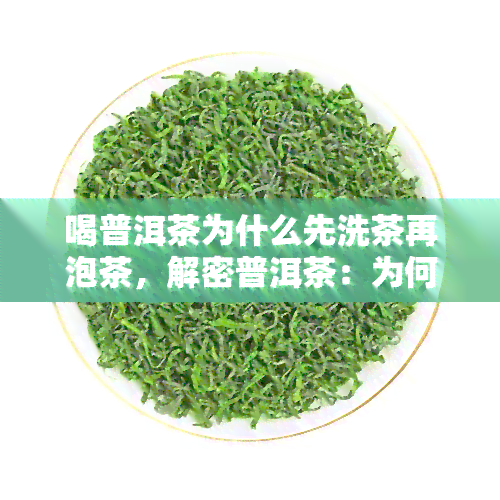 喝普洱茶为什么先洗茶再泡茶，解密普洱茶：为何要先洗茶再冲泡？