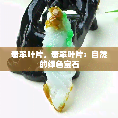 翡翠叶片，翡翠叶片：自然的绿色宝石