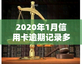 2020年1月信用卡逾期记录多久后覆，如何让2020年1月的信用卡逾期记录尽快被覆？