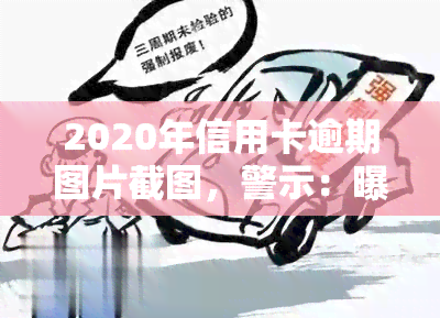 2020年信用卡逾期图片截图，警示：曝光2020年信用卡逾期图片，警惕信用风险！