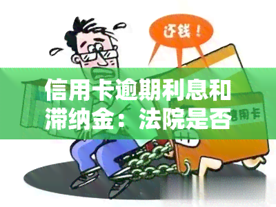 信用卡逾期利息和滞纳金：法院是否支持？能否减免？