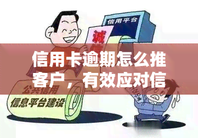 信用卡逾期怎么推客户，有效应对信用卡逾期：推客户的策略与技巧