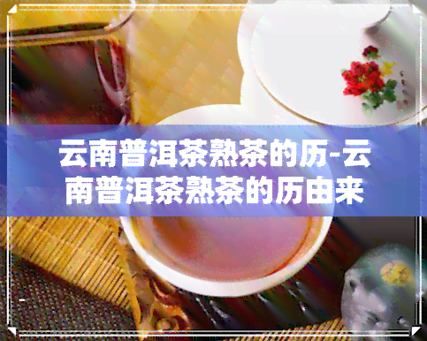 云南普洱茶熟茶的历-云南普洱茶熟茶的历由来