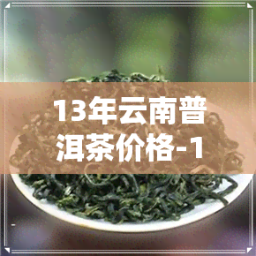 13年云南普洱茶价格-13年云南普洱茶价格多少钱