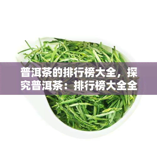 普洱茶的排行榜大全，探究普洱茶：排行榜大全全解析