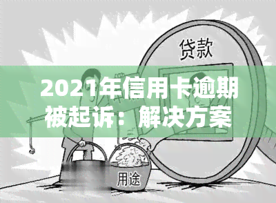 2021年信用卡逾期被起诉：解决方案及应对策略