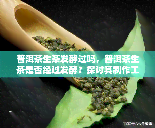 普洱茶生茶发酵过吗，普洱茶生茶是否经过发酵？探讨其制作工艺与口感差异