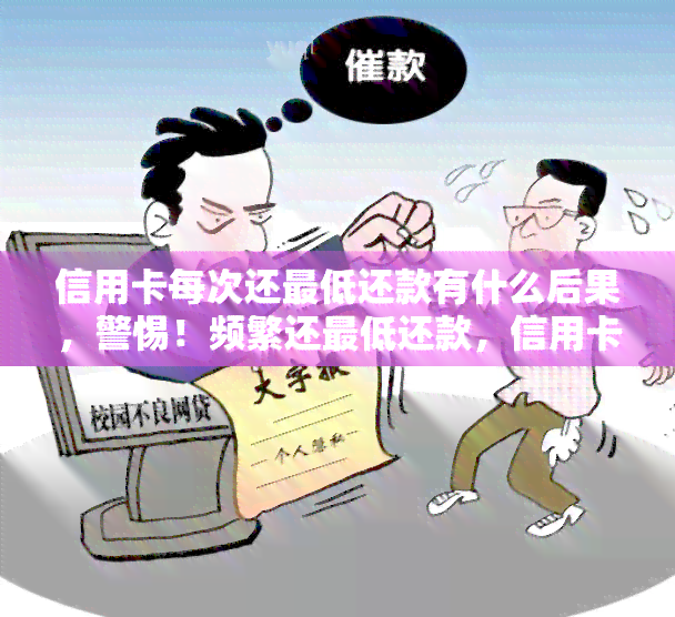 信用卡每次还更低还款有什么后果，警惕！频繁还更低还款，信用卡可能会有这些严重后果