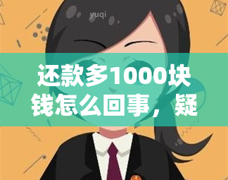 还款多1000块钱怎么回事，疑问解答：还款多出1000元，原因何在？