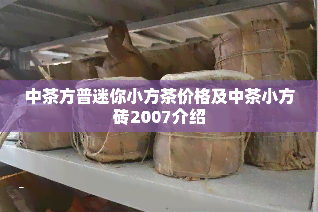 中茶方普迷你小方茶价格及中茶小方砖2007介绍