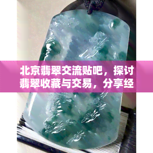 北京翡翠交流贴吧，探讨翡翠收藏与交易，分享经验心得——北京翡翠交流贴吧