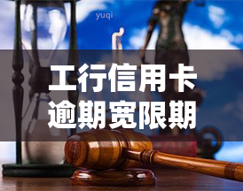 工行信用卡逾期宽限期多久，了解工行信用卡逾期的宽限期是多久？