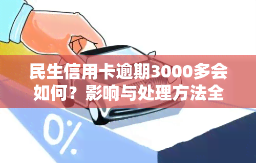 民生信用卡逾期3000多会如何？影响与处理方法全解析