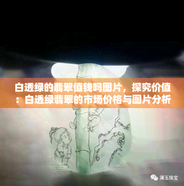 白透绿的翡翠值钱吗图片，探究价值：白透绿翡翠的市场价格与图片分析