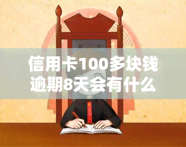 信用卡100多块钱逾期8天会有什么后果？