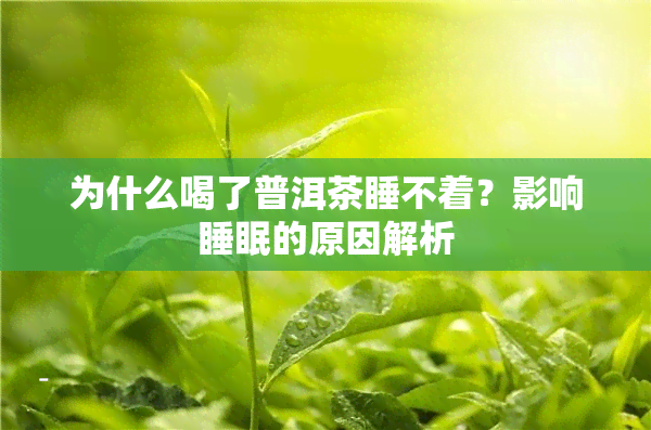 为什么喝了普洱茶睡不着？影响睡眠的原因解析