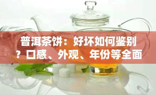 普洱茶饼：好坏如何鉴别？口感、外观、年份等全面解析