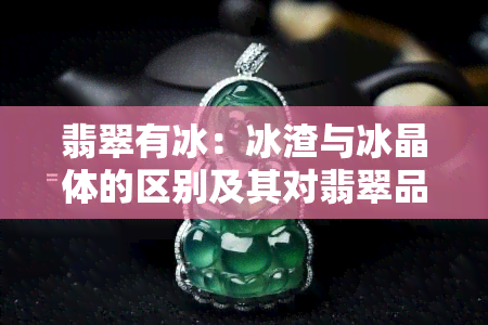 翡翠有冰：冰渣与冰晶体的区别及其对翡翠品质的影响