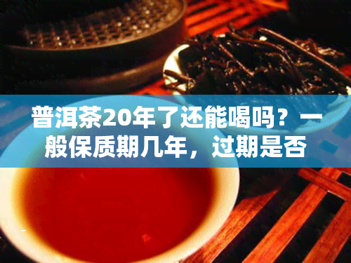 普洱茶20年了还能喝吗？一般保质期几年，过期是否有？