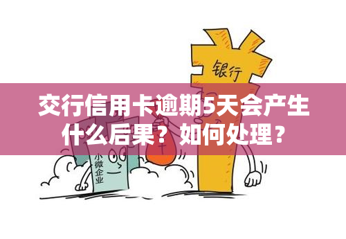 交行信用卡逾期5天会产生什么后果？如何处理？