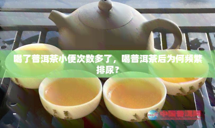 喝了普洱茶小便次数多了，喝普洱茶后为何频繁排尿？