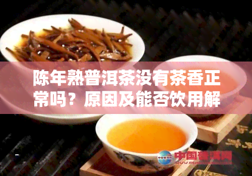 陈年熟普洱茶没有茶香正常吗？原因及能否饮用解析