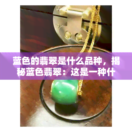 蓝色的翡翠是什么品种，揭秘蓝色翡翠：这是一种什么样的宝石品种？