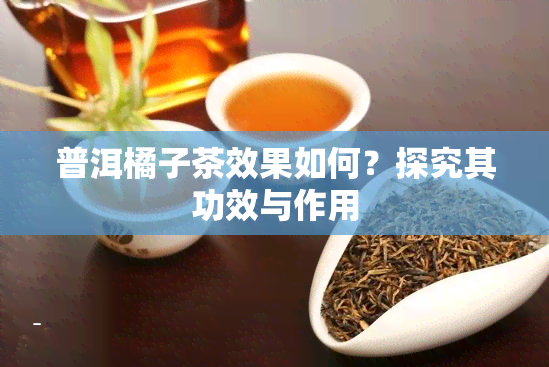 普洱橘子茶效果如何？探究其功效与作用