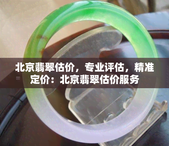 北京翡翠估价，专业评估，精准定价：北京翡翠估价服务