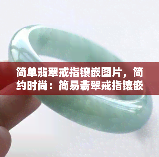 简单翡翠戒指镶嵌图片，简约时尚：简易翡翠戒指镶嵌图片欣赏