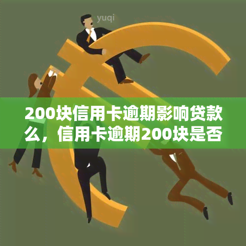 200块信用卡逾期影响贷款么，信用卡逾期200块是否会影响贷款申请？